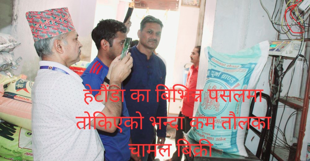 हेटौंडा का बिभिन्न पसलमा तोकिएको भन्दा कम तौलका चामल बिक्री